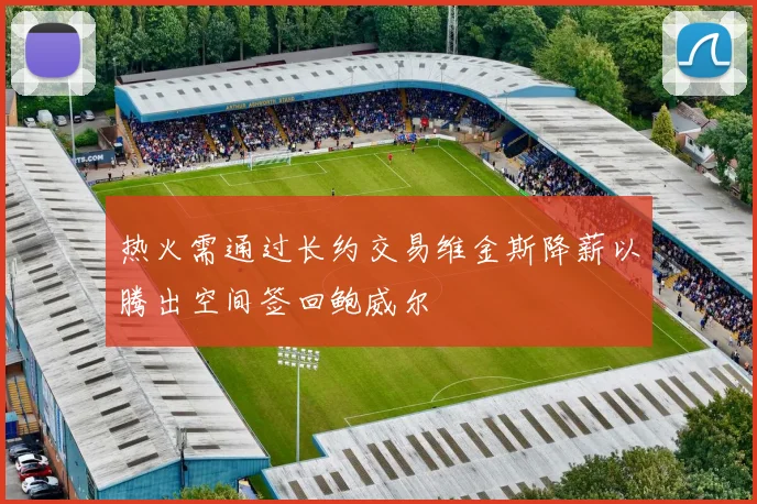 热火需通过长约交易维金斯降薪以腾出空间签回鲍威尔