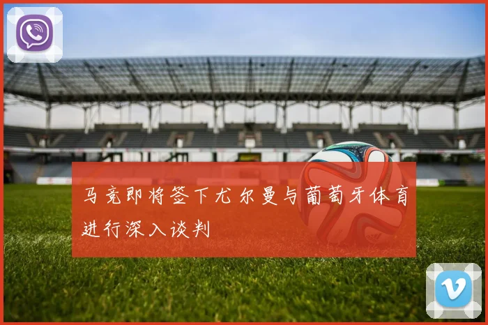 马竞即将签下尤尔曼与葡萄牙体育进行深入谈判