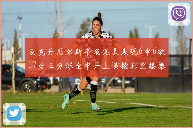 麦克丹尼尔斯半场完美表现6中6砍17分三分球全中并上演精彩空接暴扣
