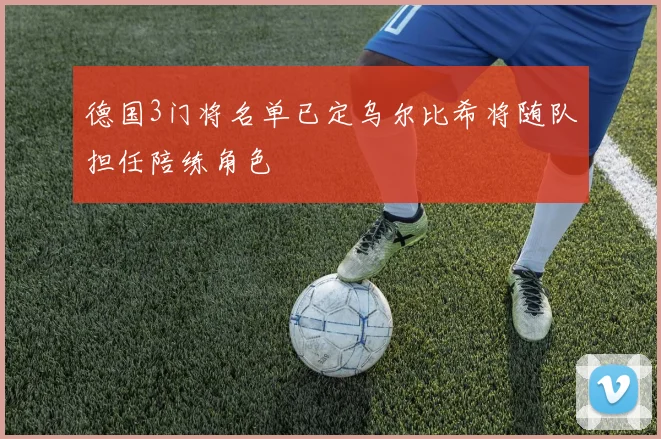 德国3门将名单已定乌尔比希将随队担任陪练角色