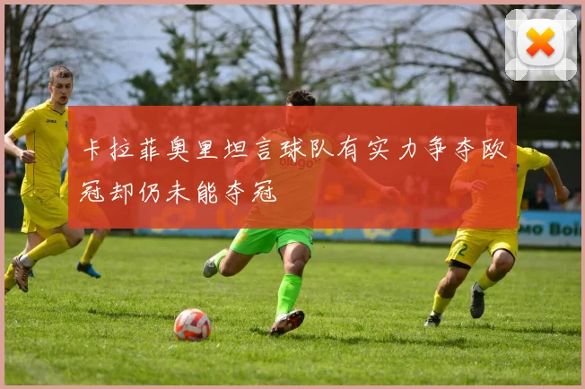 卡拉菲奥里坦言球队有实力争夺欧冠却仍未能夺冠