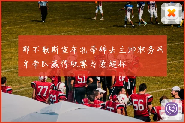 那不勒斯宣布孔蒂辞去主帅职务两年带队赢得联赛与意超杯