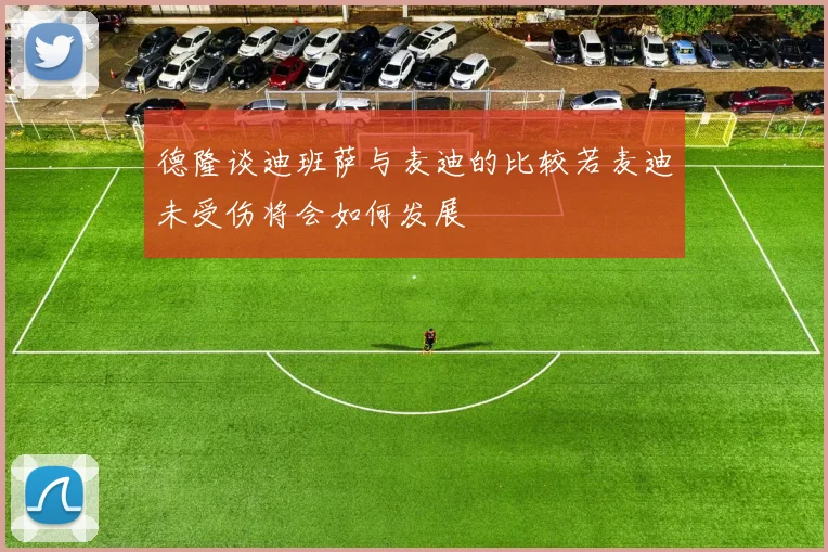 德隆谈迪班萨与麦迪的比较若麦迪未受伤将会如何发展